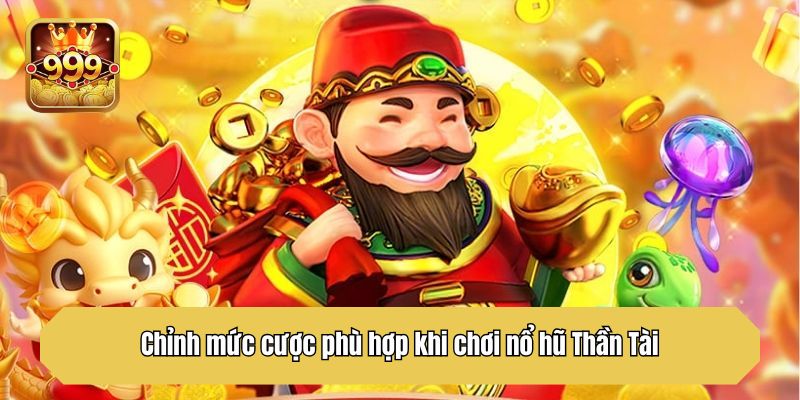 Chỉnh mức cược phù hợp khi chơi nổ hũ Thần Tài