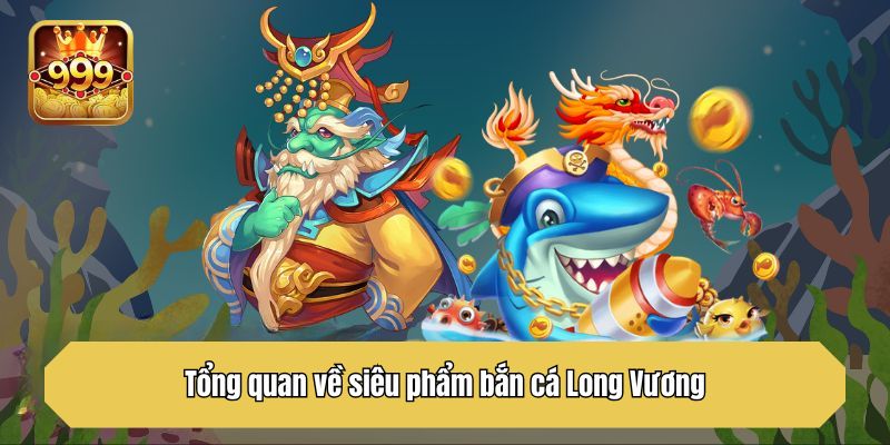 Tổng quan về siêu phẩm bắn cá Long Vương