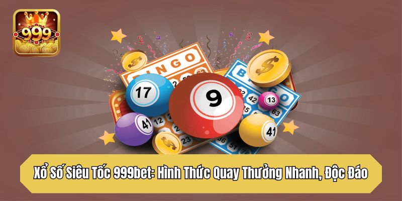 Xổ Số Siêu Tốc 999bet: Hình Thức Quay Thưởng Nhanh, Độc Đáo